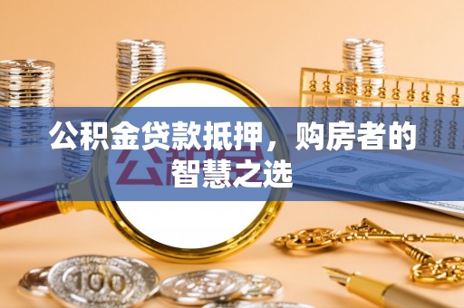 松原公积金贷款抵押，购房者的智慧之选