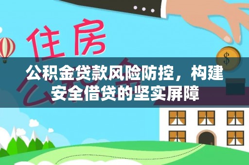 松原公积金贷款风险防控，构建安全借贷的坚实屏障