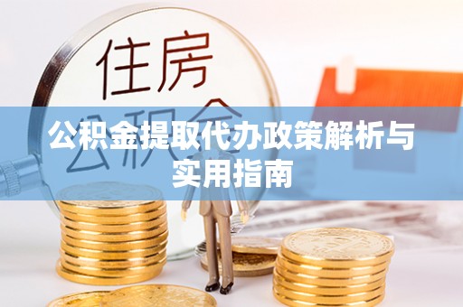 松原公积金提取代办政策解析与实用指南