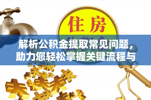 松原解析公积金提取常见问题，助力您轻松掌握关键流程与技巧