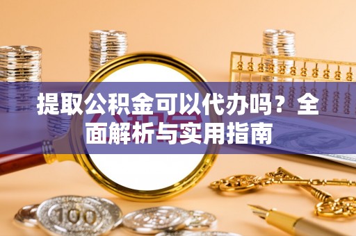 松原提取公积金可以代办吗？全面解析与实用指南