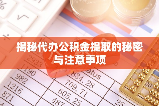 松原揭秘代办公积金提取的秘密与注意事项