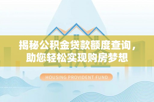 松原揭秘公积金贷款额度查询，助您轻松实现购房梦想