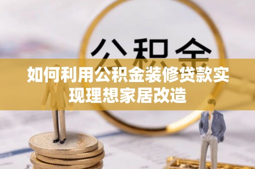 松原如何利用公积金装修贷款实现理想家居改造