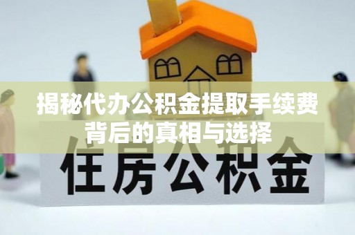 松原揭秘代办公积金提取手续费背后的真相与选择