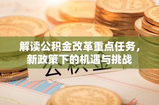 松原解读公积金改革重点任务，新政策下的机遇与挑战