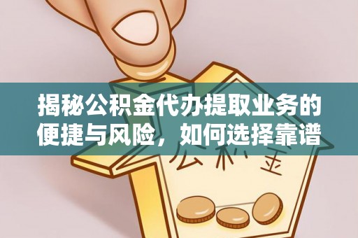 松原揭秘公积金代办提取业务的便捷与风险，如何选择靠谱服务？