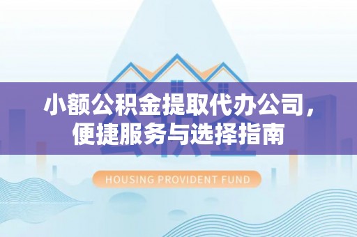 松原小额公积金提取代办公司，便捷服务与选择指南