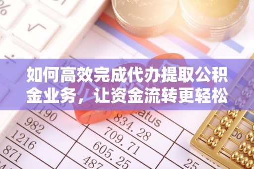 松原如何高效完成代办提取公积金业务，让资金流转更轻松