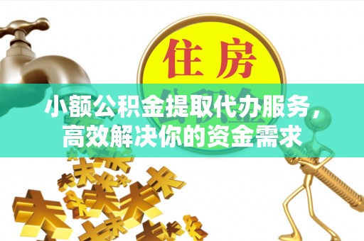 松原小额公积金提取代办服务，高效解决你的资金需求