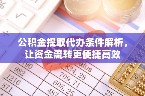 松原公积金提取代办条件解析，让资金流转更便捷高效