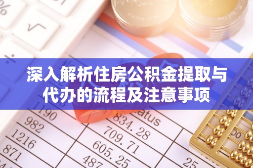 松原深入解析住房公积金提取与代办的流程及注意事项
