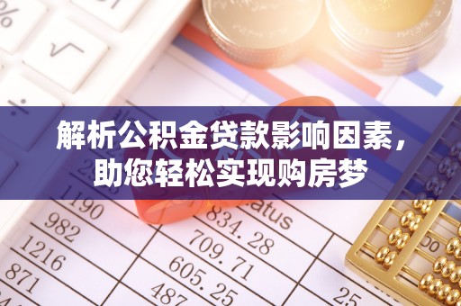 松原解析公积金贷款影响因素，助您轻松实现购房梦