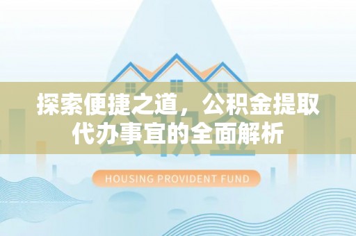 松原探索便捷之道，公积金提取代办事宜的全面解析