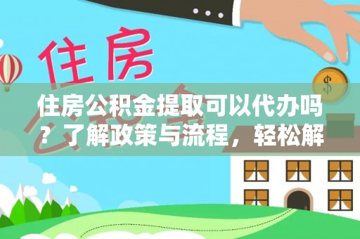 松原住房公积金提取可以代办吗？了解政策与流程，轻松解决疑惑