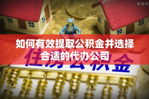 松原如何有效提取公积金并选择合适的代办公司