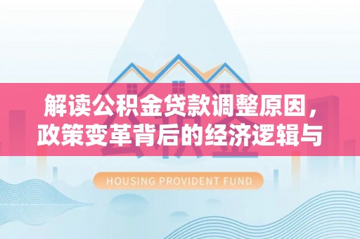 松原解读公积金贷款调整原因，政策变革背后的经济逻辑与民生影响